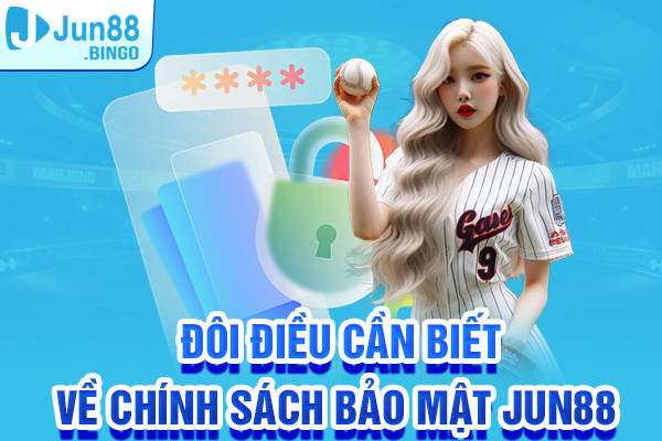 Đôi điều cần biết về Chính sách bảo mật Jun88